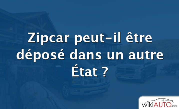 Zipcar peut-il être déposé dans un autre État ?